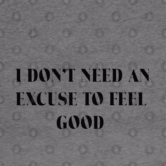 I DON'T NEED AN EXCUSE TO FEEL GOOD! by D_AUGUST_ART_53